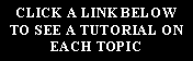 Text Box: CLICK A LINK BELOW TO SEE A TUTORIAL ON  EACH TOPIC